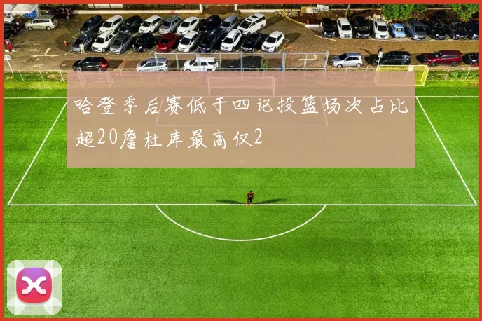 哈登季后赛低于四记投篮场次占比超20詹杜库最高仅2