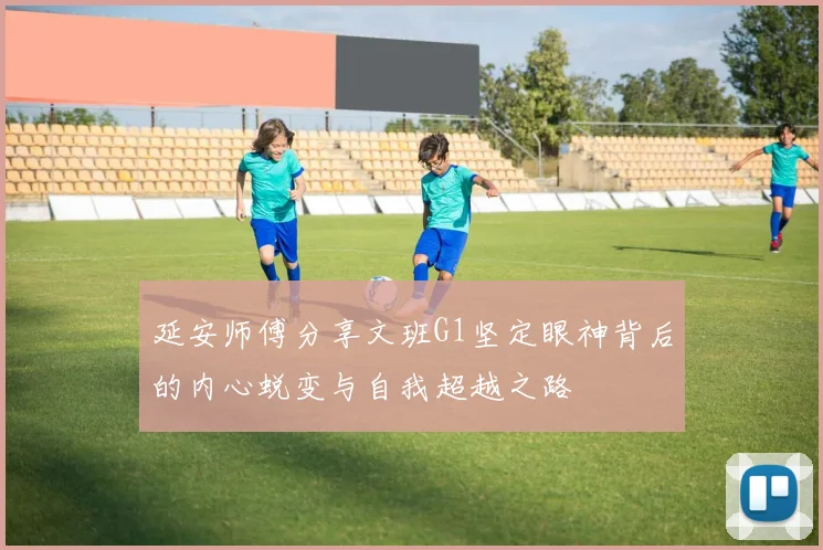 延安师傅分享文班G1坚定眼神背后的内心蜕变与自我超越之路