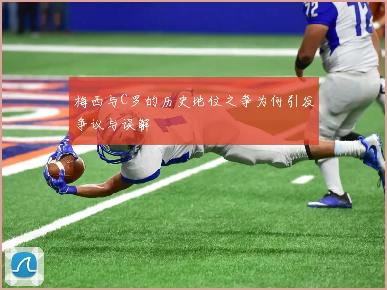 梅西与C罗的历史地位之争为何引发争议与误解