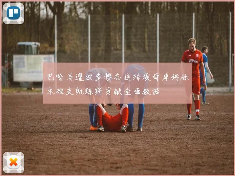 巴哈马遭波多黎各逆转埃奇库姆独木难支凯琼斯贡献全面数据